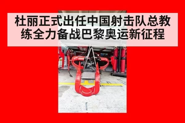 杜丽正式出任中国射击队总教练全力备战巴黎奥运新征程