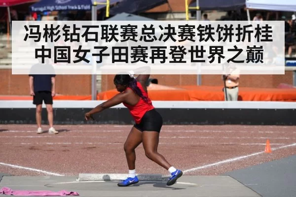 冯彬钻石联赛总决赛铁饼折桂 中国女子田赛再登世界之巅