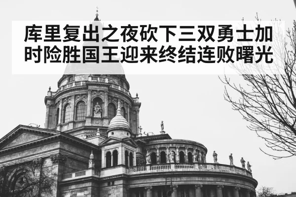库里复出之夜砍下三双勇士加时险胜国王迎来终结连败曙光