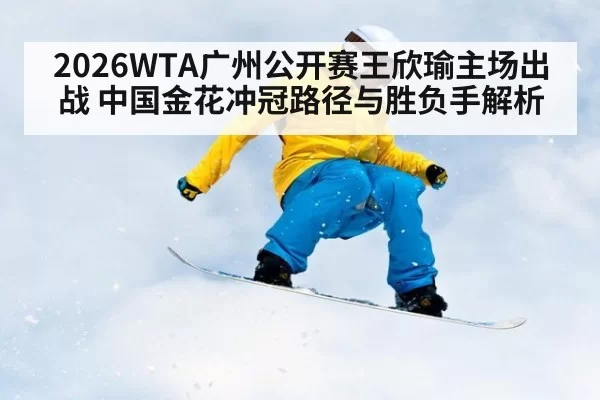2026WTA广州公开赛王欣瑜主场出战 中国金花冲冠路径与胜负手解析