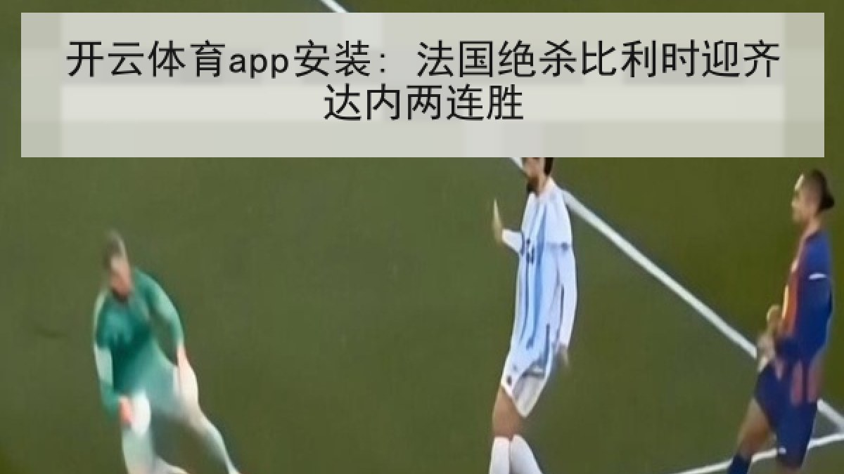 开云体育app安装: 法国绝杀比利时迎齐达内两连胜